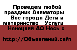 Проведем любой праздник.Аниматоры. - Все города Дети и материнство » Услуги   . Ненецкий АО,Несь с.